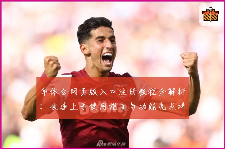 华体会网页版入口注册教程全解析：快速上手使用指南与功能亮点详解