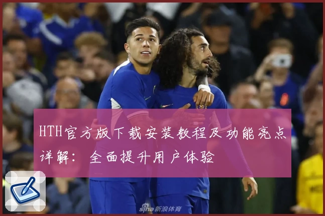 HTH官方版下载安装教程及功能亮点详解：全面提升用户体验