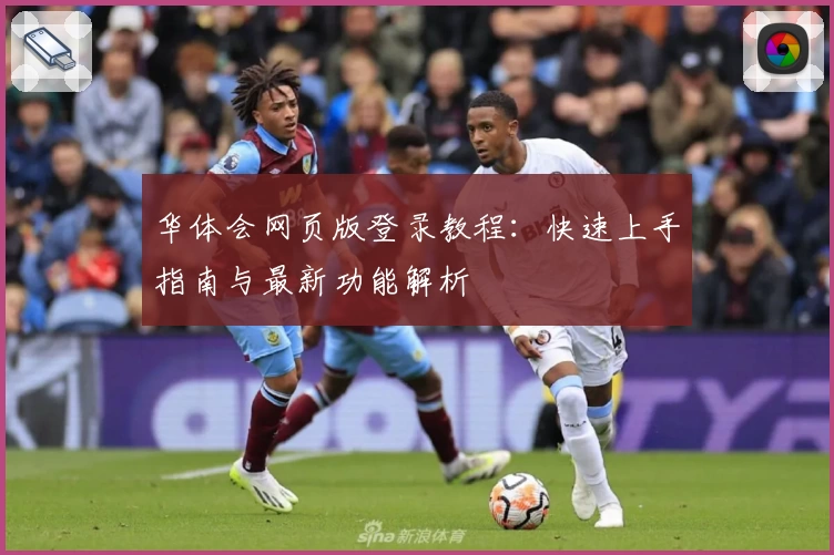 华体会网页版登录教程：快速上手指南与最新功能解析