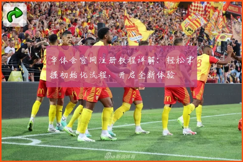 华体会官网注册教程详解：轻松掌握初始化流程，开启全新体验