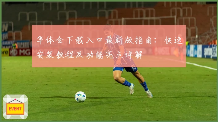 华体会下载入口最新版指南：快速安装教程及功能亮点详解