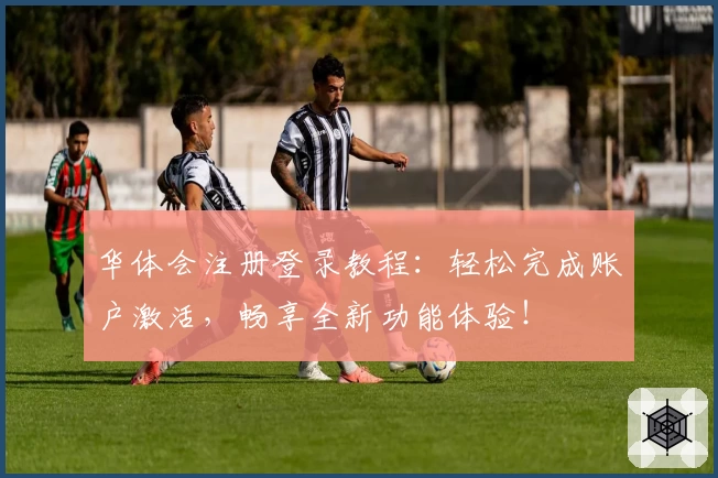 华体会注册登录教程:轻松完成账户激活,畅享全新功能体验!