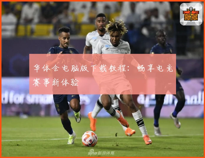 华体会电脑版下载教程:畅享电竞赛事新体验