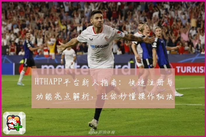 HTHAPP平台新人指南:快速注册与功能亮点解析,让你秒懂操作秘诀