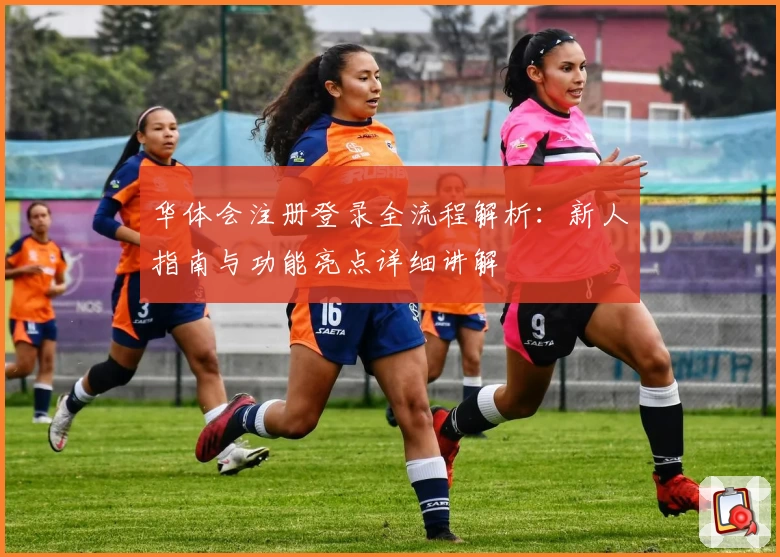 华体会注册登录全流程解析：新人指南与功能亮点详细讲解