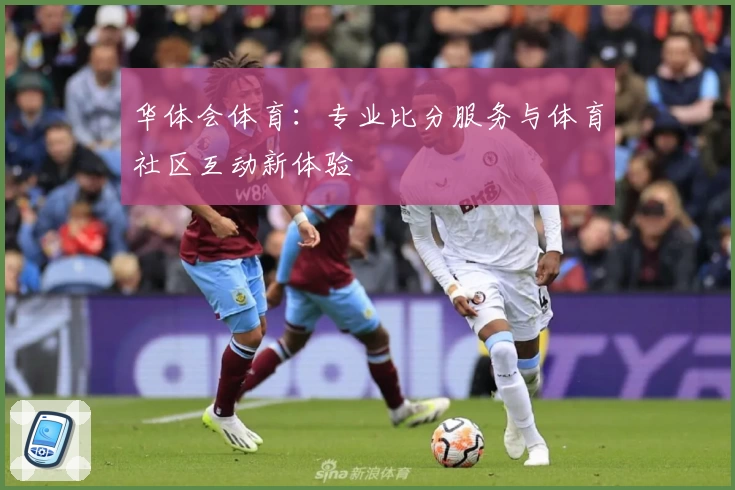 华体会体育：专业比分服务与体育社区互动新体验