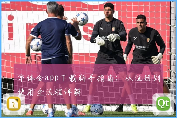 华体会app下载新手指南:从注册到使用全流程详解