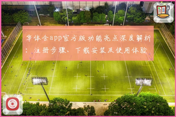华体会app官方版功能亮点深度解析：注册步骤、下载安装及使用体验全攻略