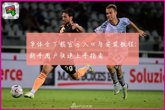 华体会下载官方入口与安装教程:新手用户快速上手指南