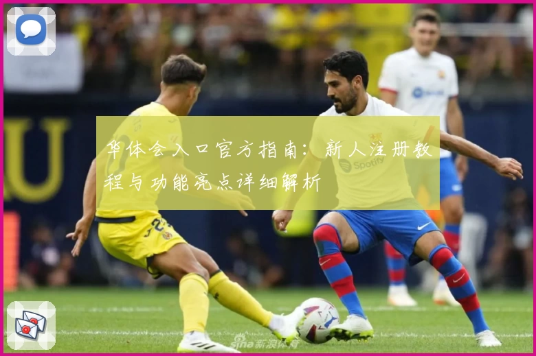 华体会入口官方指南：新人注册教程与功能亮点详细解析