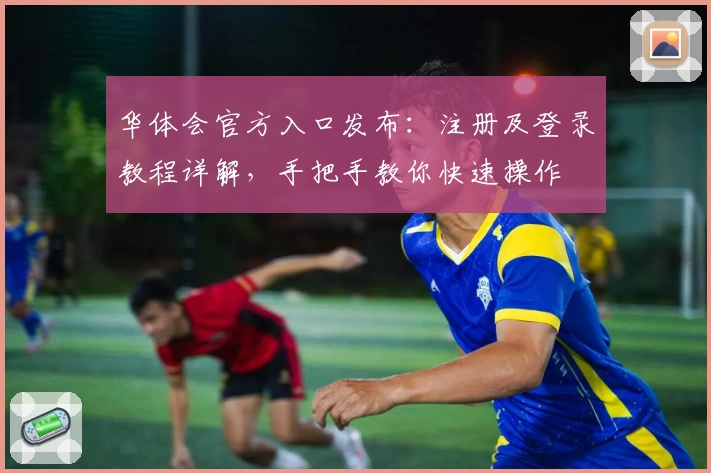 华体会官方入口发布:注册及登录教程详解,手把手教你快速操作