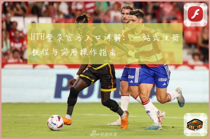 HTH登录官方入口详解：一站式注册教程与实用操作指南